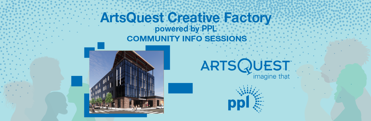 ArtsQuest Creative Factory powered by PPL Community Info Sessions